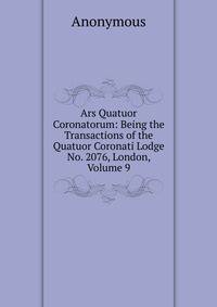 Ars Quatuor Coronatorum: Being the Transactions of the Quatuor Coronati Lodge No. 2076, London, Volume 9