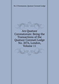 Ars Quatuor Coronatorum: Being the Transactions of the Quatuor Coronati Lodge No. 2076, London, Volume 11