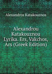 Alexandrou Katakouznou Lyrika. Ers, Vakchos, Ars (Greek Edition)