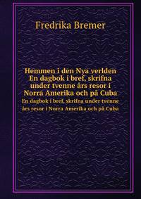 Hemmen i den Nya verlden. En dagbok i bref, skrifna under tvenne ars resor i Norra Amerika och pa Cuba (Swedish Edition)