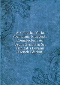 Ars Poetica Varia Poematum Praecepta Complectens Ad Usum Gymnasii Ss. Trinitatis Lovanii (French Edition)