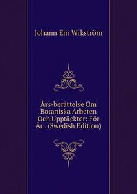 Ars-berattelse Om Botaniska Arbeten Och Upptackter: For Ar . (Swedish Edition)
