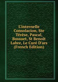 L'internelle Consolacion, Ste T?r?se, Pascal, Bossuet, St Beno?t Labre, Le Cur? D'ars (French Edition)