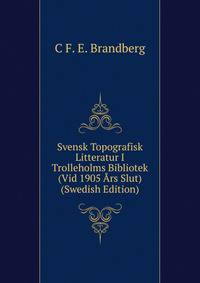 Svensk Topografisk Litteratur I Trolleholms Bibliotek (Vid 1905 Ars Slut) (Swedish Edition)