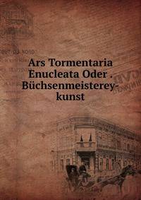 Ars Tormentaria Enucleata Oder . Buchsenmeisterey-kunst