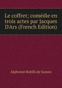 Le coffret; com?die en trois actes par Jacques D'Ars (French Edition)