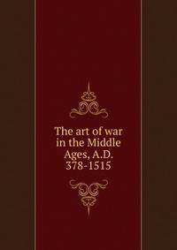 The art of war in the Middle Ages, A.D. 378-1515