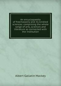 An encyclopaedia of freemasonry and its kindred sciences: comprising the whole range of arts, sciences and literature as connected with the institution