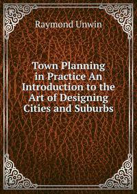Town Planning in Practice An Introduction to the Art of Designing Cities and Suburbs
