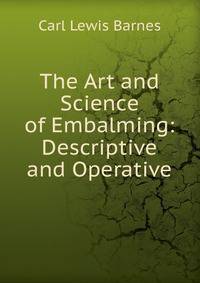 The Art and Science of Embalming: Descriptive and Operative