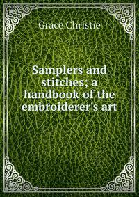 Samplers and stitches; a handbook of the embroiderer's art