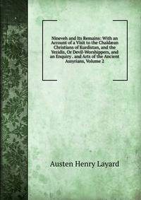 Nineveh and Its Remains: With an Account of a Visit to the Chald?an Christians of Kurdistan, and the Yezidis, Or Devil-Worshippers, and an Enquiry . and Arts of the Ancient Assyrians, Volume 2