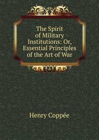 The Spirit of Military Institutions: Or, Essential Principles of the Art of War