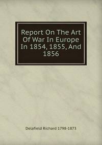 Report On The Art Of War In Europe In 1854, 1855, And 1856