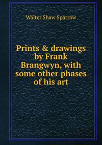 Prints &amp; drawings by Frank Brangwyn, with some other phases of his art