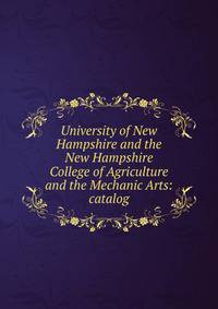 University of New Hampshire and the New Hampshire College of Agriculture and the Mechanic Arts: catalog