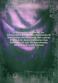 Encyclop?die Moderne, Ou Dictionnaire Abr?g? Des Hommmes Et Des Choses, Des Sciences, Des Lettres Et Des Arts: Avec L'indication Des Ouvrages O? Les . Et Approfondis, Volume 8 (French Edition)