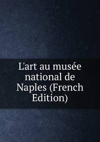 L'art au mus?e national de Naples (French Edition)