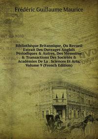 Biblioth?que Britannique, Ou Recueil Extrait Des Ouvrages Anglais P?riodiques &amp; Autres, Des M?moires &amp; Transactions Des Soci?t?s &amp; Acad?mies De La . Sciences Et Arts, Volume 9 (French Edition)