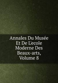 Annales Du Mus?e Et De L'ecole Moderne Des Beaux-arts, Volume 8