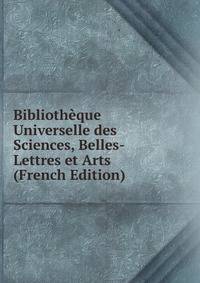 Bibliotheque Universelle des Sciences, Belles-Lettres et Arts (French Edition)