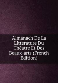Almanach De La Litterature Du Theatre Et Des Beaux-arts (French Edition)