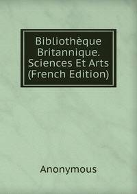 Bibliotheque Britannique. Sciences Et Arts (French Edition)
