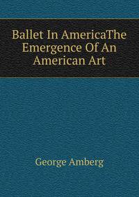 Ballet In AmericaThe Emergence Of An American Art.