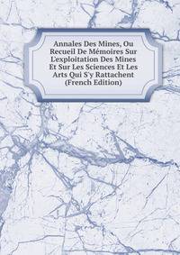 Annales Des Mines, Ou Recueil De M?moires Sur L'exploitation Des Mines Et Sur Les Sciences Et Les Arts Qui S'y Rattachent (French Edition)