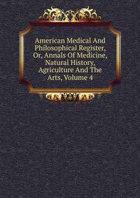 American Medical And Philosophical Register, Or, Annals Of Medicine, Natural History, Agriculture And The Arts, Volume 4
