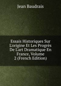 Essais Historiques Sur L'origine Et Les Progr?s De L'art Dramatique En France, Volume 2 (French Edition)
