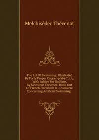 The Art Of Swimming: Illustrated By Forty Proper Copper-plate Cuts, . With Advice For Bathing. By Monsieur Thevenot. Done Out Of French. To Which Is . Discourse Concerning Artificial Swimming, .