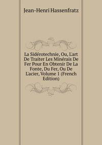 La Sid?rotechnie, Ou, L'art De Traiter Les Min?rais De Fer Pour En Obtenir De La Fonte, Du Fer, Ou De L'acier, Volume 1 (French Edition)
