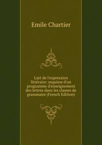 L'art de l'expression litt?raire: esquisse d'un programme d'enseignement des lettres dans les classes de grammaire (French Edition)