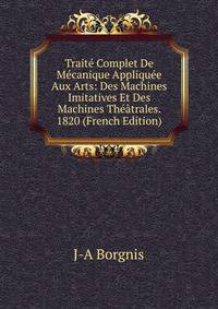 Traite Complet De Mecanique Appliquee Aux Arts: Des Machines Imitatives Et Des Machines Theatrales. 1820 (French Edition)