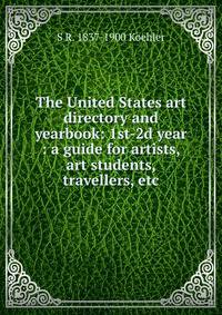 The United States art directory and yearbook: 1st-2d year : a guide for artists, art students, travellers, etc.