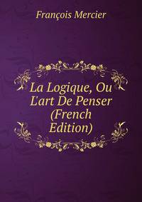 La Logique, Ou L'art De Penser (French Edition)