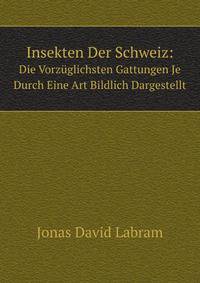 Insekten Der Schweiz: Die Vorzuglichsten Gattungen Je Durch Eine Art Bildlich Dargestellt (German Edition)