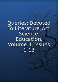 Queries: Devoted To Literature, Art, Science, Education, Volume 4, Issues 1-12