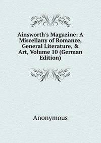 Ainsworth's Magazine: A Miscellany of Romance, General Literature, &amp; Art, Volume 10 (German Edition)