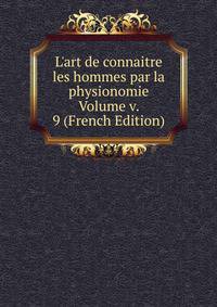 L'art de connaitre les hommes par la physionomie Volume v. 9 (French Edition)