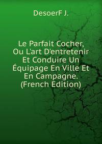 Le Parfait Cocher, Ou L'art D'entretenir Et Conduire Un ?quipage En Ville Et En Campagne. (French Edition)