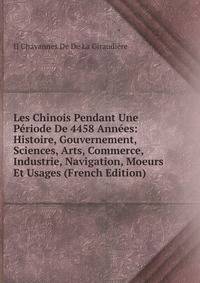 Les Chinois Pendant Une Periode De 4458 Annees: Histoire, Gouvernement, Sciences, Arts, Commerce, Industrie, Navigation, Moeurs Et Usages (French Edition)