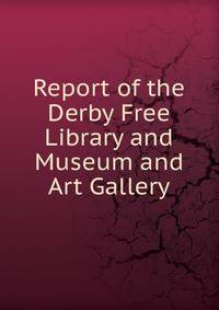 Report of the Derby Free Library and Museum and Art Gallery