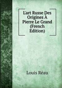L'art Russe Des Origines ? Pierre Le Grand (French Edition)
