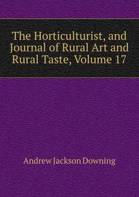 The Horticulturist, and Journal of Rural Art and Rural Taste, Volume 17