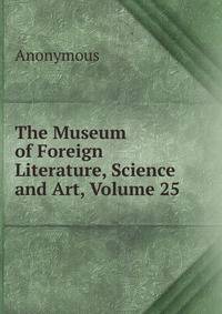 The Museum of Foreign Literature, Science and Art, Volume 25