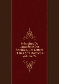 M?moires De L'acad?mie Des Sciences, Des Lettres Et Des Arts D'amiens, Volume 24