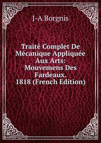 Traite Complet De Mecanique Appliquee Aux Arts: Mouvemens Des Fardeaux. 1818 (French Edition)