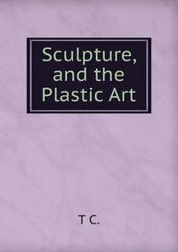 Sculpture, and the Plastic Art